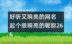 好聽(tīng)又響亮的網(wǎng)名 起個(gè)很響亮的昵稱266個(gè)