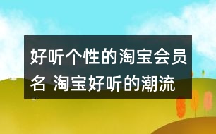 好聽個(gè)性的淘寶會(huì)員名 淘寶好聽的潮流昵稱358個(gè)