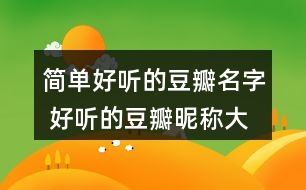 簡(jiǎn)單好聽的豆瓣名字 好聽的豆瓣昵稱大全362個(gè)