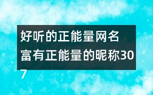 好聽(tīng)的正能量網(wǎng)名 富有正能量的昵稱307個(gè)