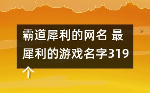 霸道犀利的網(wǎng)名 最犀利的游戲名字319個(gè)