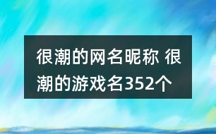 很潮的網(wǎng)名昵稱 很潮的游戲名352個(gè)