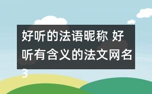 好聽(tīng)的法語(yǔ)昵稱 好聽(tīng)有含義的法文網(wǎng)名303個(gè)