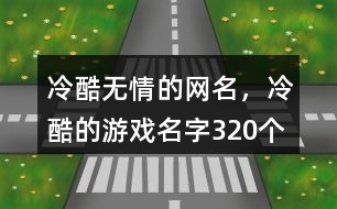 冷酷無(wú)情的網(wǎng)名，冷酷的游戲名字320個(gè)