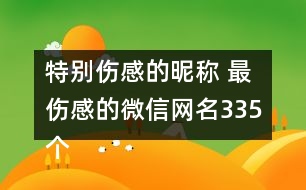 特別傷感的昵稱 最傷感的微信網(wǎng)名335個