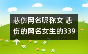 悲傷網(wǎng)名昵稱女 悲傷的網(wǎng)名女生的339個