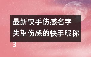 最新快手傷感名字 失望傷感的快手昵稱(chēng)331個(gè)