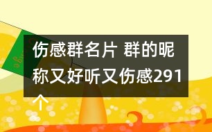 傷感群名片 群的昵稱又好聽(tīng)又傷感291個(gè)