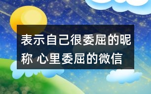 表示自己很委屈的昵稱(chēng) 心里委屈的微信網(wǎng)名281個(gè)