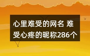 心里難受的網(wǎng)名 難受心疼的昵稱286個