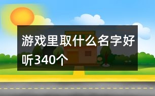 游戲里取什么名字好聽340個