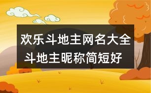 歡樂斗地主網(wǎng)名大全 斗地主昵稱簡(jiǎn)短好聽355個(gè)