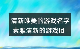 清新唯美的游戲名字 素雅清新的游戲id大全341個(gè)