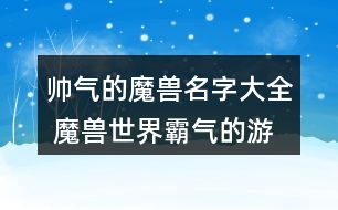 帥氣的魔獸名字大全 魔獸世界霸氣的游戲名字358個