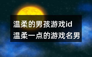 溫柔的男孩游戲id 溫柔一點(diǎn)的游戲名男生331個(gè)