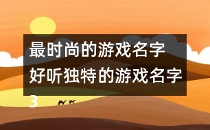 最時尚的游戲名字 好聽獨特的游戲名字355個