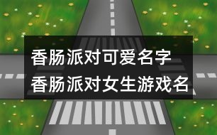 香腸派對可愛名字 香腸派對女生游戲名字290個