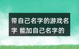 帶自己名字的游戲名字 能加自己名字的游戲昵稱346個(gè)