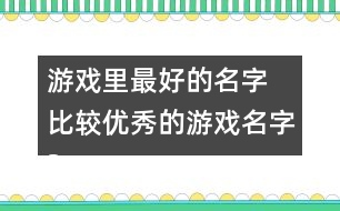 游戲里最好的名字 比較優(yōu)秀的游戲名字327個