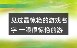 見(jiàn)過(guò)最驚艷的游戲名字 一眼很驚艷的游戲id302個(gè)