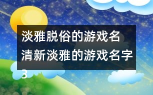 淡雅脫俗的游戲名 清新淡雅的游戲名字301個(gè)