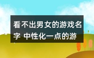 看不出男女的游戲名字 中性化一點(diǎn)的游戲名字300個(gè)