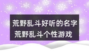 荒野亂斗好聽(tīng)的名字 荒野亂斗個(gè)性游戲名字295個(gè)