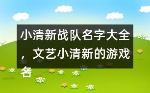 小清新戰(zhàn)隊(duì)名字大全，文藝小清新的游戲名字325個(gè)