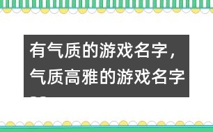 有氣質(zhì)的游戲名字，氣質(zhì)高雅的游戲名字325個