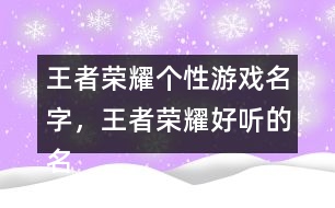 王者榮耀個(gè)性游戲名字，王者榮耀好聽(tīng)的名字322個(gè)