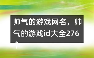 帥氣的游戲網(wǎng)名，帥氣的游戲id大全276個(gè)