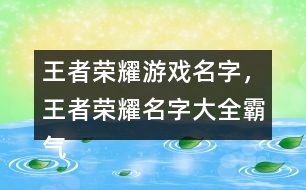 王者榮耀游戲名字，王者榮耀名字大全霸氣291個