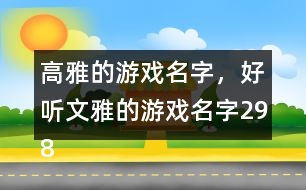 高雅的游戲名字，好聽文雅的游戲名字298個