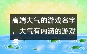 高端大氣的游戲名字，大氣有內(nèi)涵的游戲名字288個