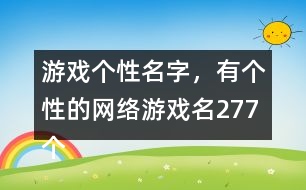 游戲個(gè)性名字，有個(gè)性的網(wǎng)絡(luò)游戲名277個(gè)