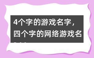 4個(gè)字的游戲名字，四個(gè)字的網(wǎng)絡(luò)游戲名344個(gè)