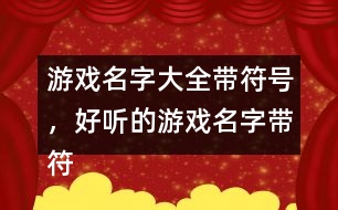 游戲名字大全帶符號，好聽的游戲名字帶符號299個