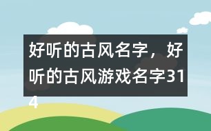 好聽的古風(fēng)名字，好聽的古風(fēng)游戲名字314個