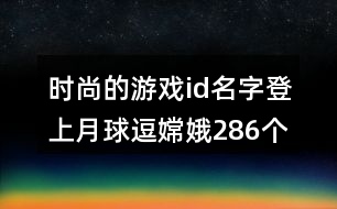 時(shí)尚的游戲id名字：登上月球逗嫦娥286個(gè)