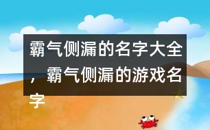 霸氣側漏的名字大全，霸氣側漏的游戲名字284個