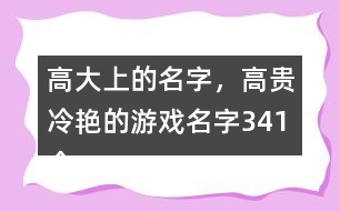 高大上的名字，高貴冷艷的游戲名字341個(gè)