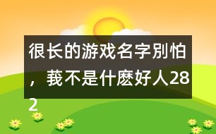 很長的游戲名字：別怕，莪不是什麼好人282個(gè)