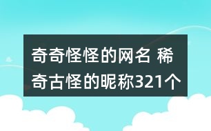 奇奇怪怪的網(wǎng)名 稀奇古怪的昵稱321個(gè)