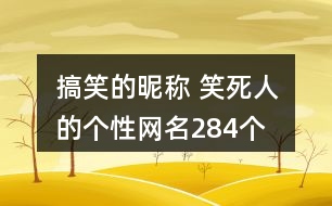 搞笑的昵稱 笑死人的個性網(wǎng)名284個