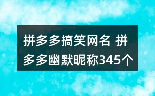 拼多多搞笑網(wǎng)名 拼多多幽默昵稱(chēng)345個(gè)