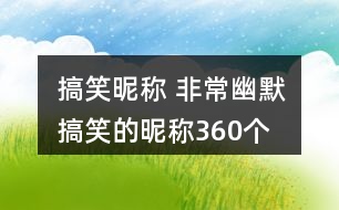 搞笑昵稱 非常幽默搞笑的昵稱360個