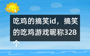 吃雞的搞笑id，搞笑的吃雞游戲昵稱328個(gè)