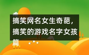 搞笑網(wǎng)名女生奇葩，搞笑的游戲名字女孩篇337個