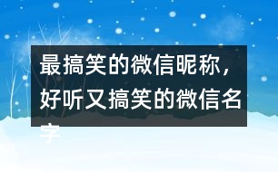 最搞笑的微信昵稱，好聽又搞笑的微信名字286個(gè)