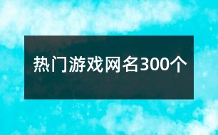 熱門游戲網(wǎng)名300個